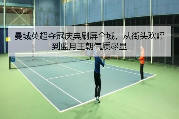 曼城英超夺冠庆典刷屏全城，从街头欢呼到蓝月王朝气质尽显